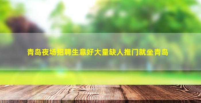 青岛夜场招聘生意好大量缺人推门就坐青岛